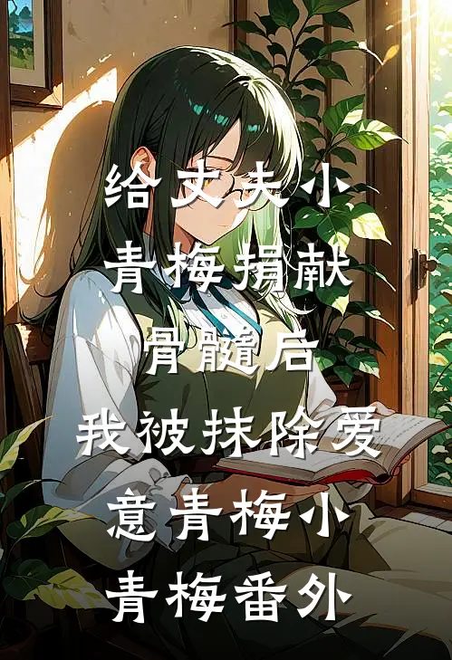 给丈夫小青梅捐献骨髓后，我被抹除爱意青梅小青梅 番外