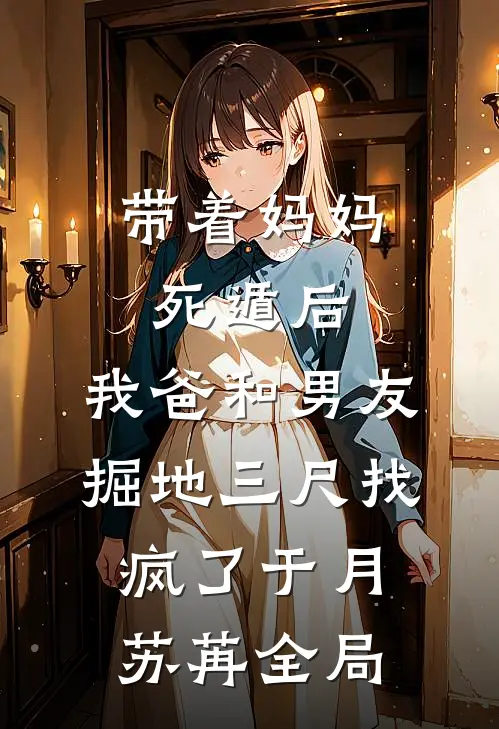带着妈妈死遁后，我爸和男友掘地三尺找疯了于月苏苒全局