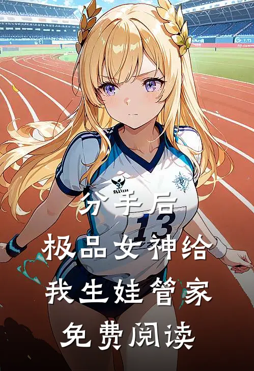 分手后，极品女神给我生娃管家免费阅读