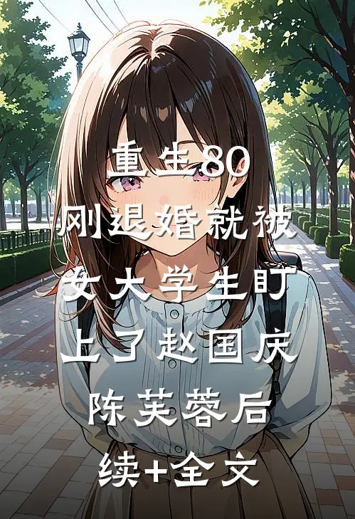 重生80：刚退婚就被女大学生盯上了赵国庆陈芙蓉后续+全文