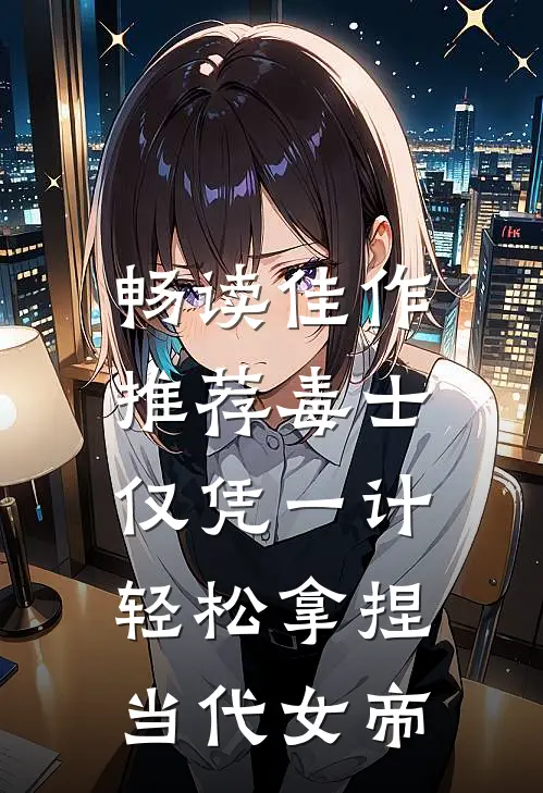 畅读佳作推荐毒士：仅凭一计，轻松拿捏当代女帝