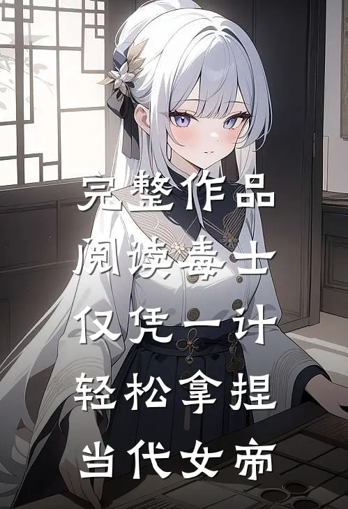 完整作品阅读毒士：仅凭一计，轻松拿捏当代女帝