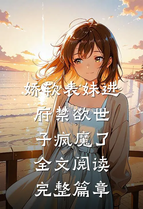 娇软表妹进府禁欲世子疯魔了全文阅读完整篇章
