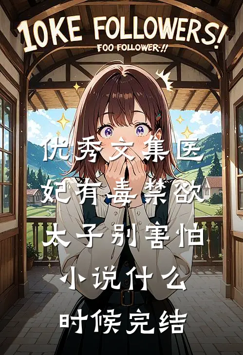 优秀文集医妃有毒禁欲太子别害怕小说什么时候完结