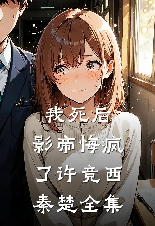 我死后，影帝悔疯了许竞西秦楚 全集