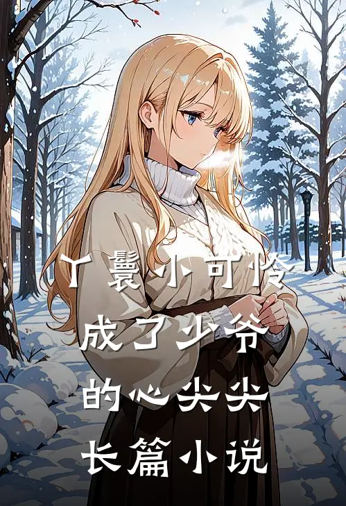 丫鬟小可怜成了少爷的心尖尖长篇小说