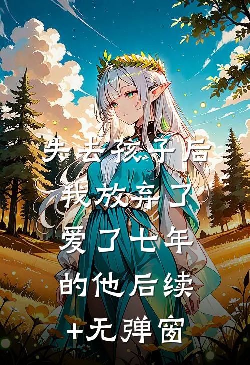 失去孩子后我放弃了爱了七年的他后续+无弹窗
