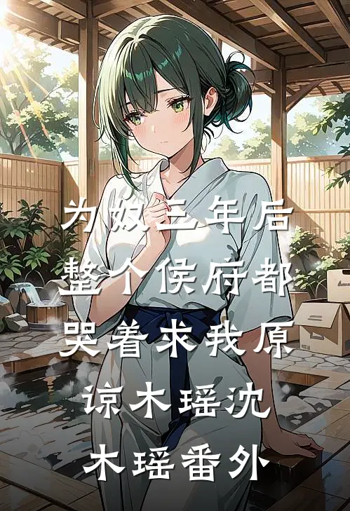 为奴三年后，整个侯府都哭着求我原谅木瑶沈木瑶番外
