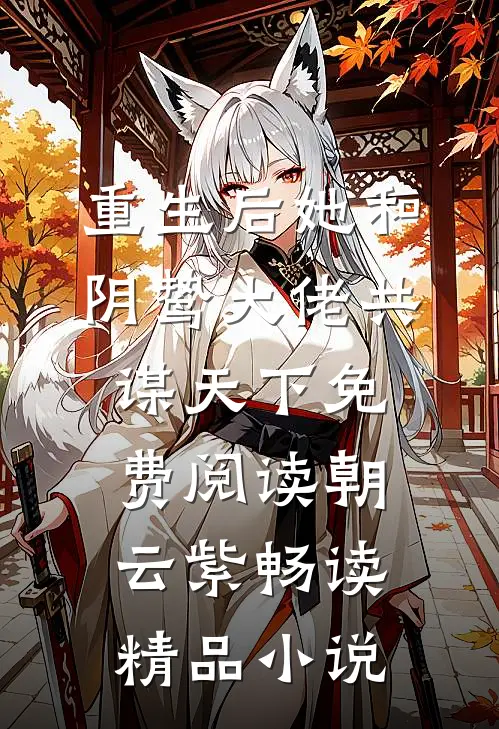 重生后她和阴鸷大佬共谋天下免费阅读朝云紫畅读精品小说