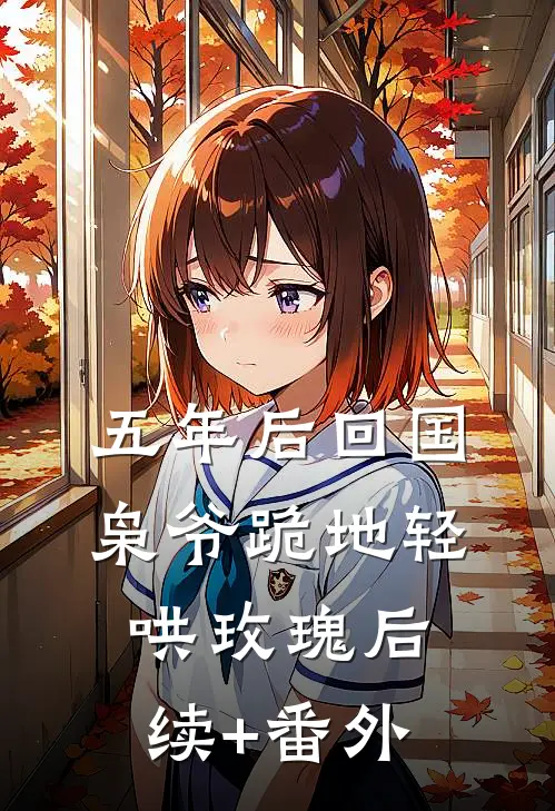 五年后回国，枭爷跪地轻哄玫瑰后续+番外