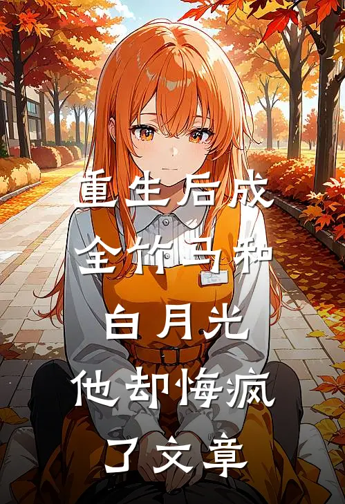 重生后成全竹马和白月光，他却悔疯了文章