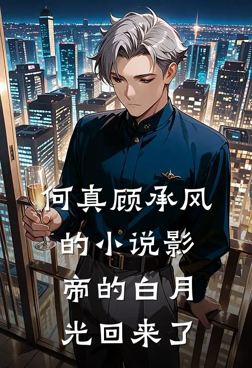 何真顾承风的小说影帝的白月光回来了