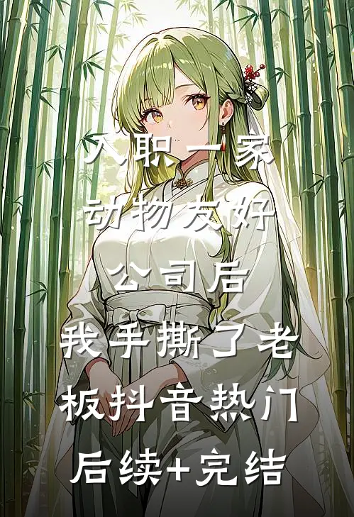 入职一家动物友好公司后，我手撕了老板抖音热门后续+完结