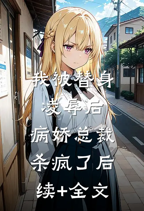 我被替身凌辱后，病娇总裁杀疯了后续+全文