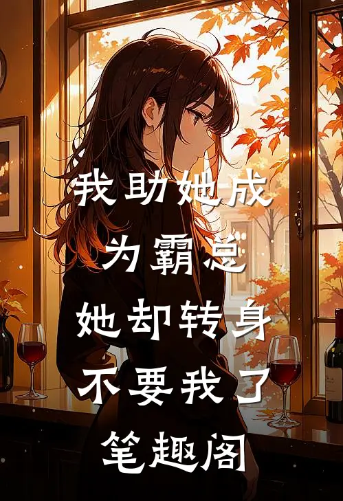 我助她成为霸总，她却转身不要我了笔趣阁