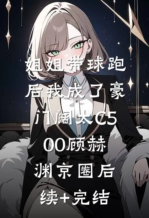 姐姐带球跑后我成了豪门阔太C500顾赫渊京圈后续+完结