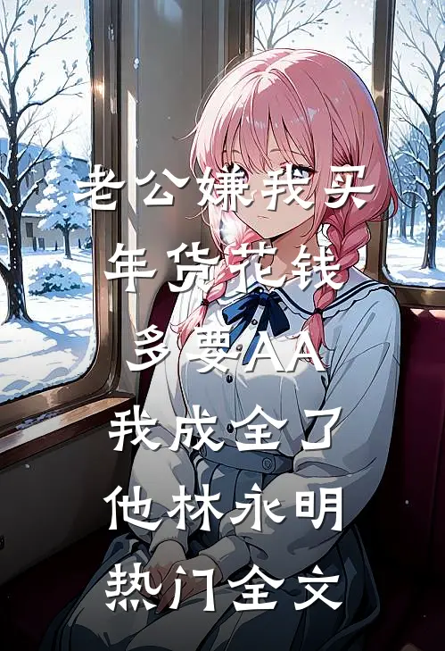 老公嫌我买年货花钱多要AA，我成全了他林永明热门全文