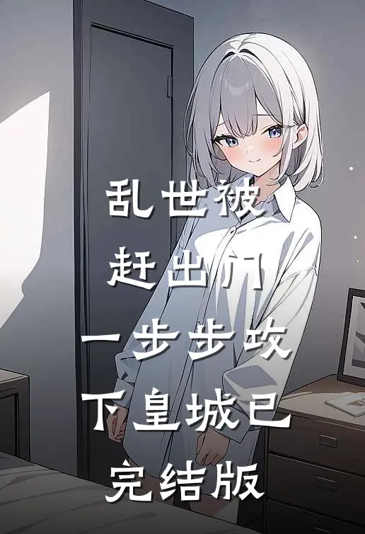 乱世被赶出门，一步步攻下皇城已完结版
