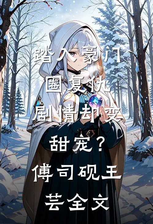踏入豪门圈复仇，剧情却变甜宠？傅司砚王芸全文
