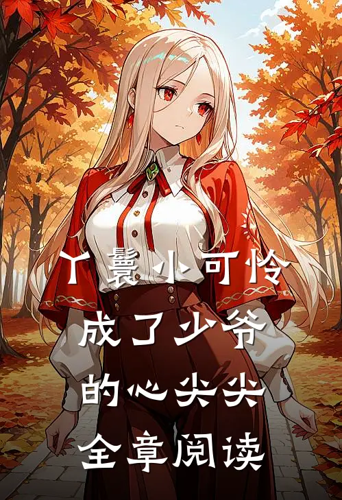 丫鬟小可怜成了少爷的心尖尖全章阅读
