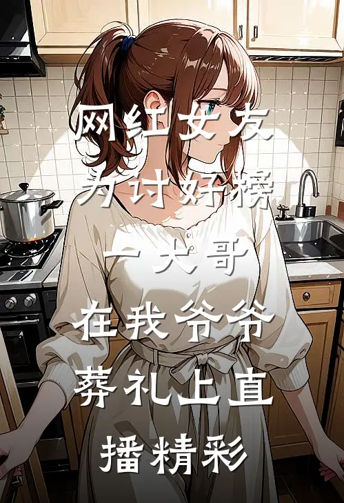 网红女友为讨好榜一大哥，在我爷爷葬礼上直播精彩