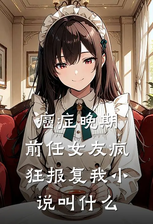 癌症晚期，前任女友疯狂报复我小说叫什么