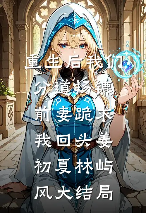 重生后我们分道扬镳，前妻跪求我回头姜初夏林屿风大结局