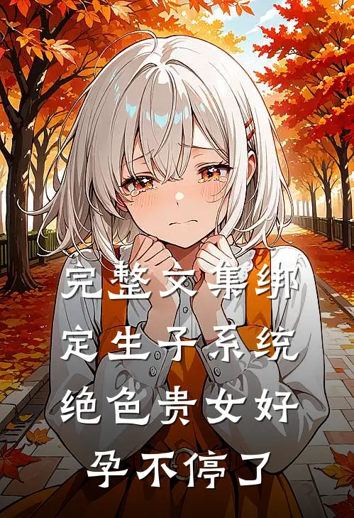 完整文集绑定生子系统，绝色贵女好孕不停了