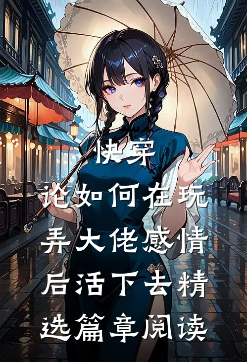 快穿：论如何在玩弄大佬感情后活下去精选篇章阅读