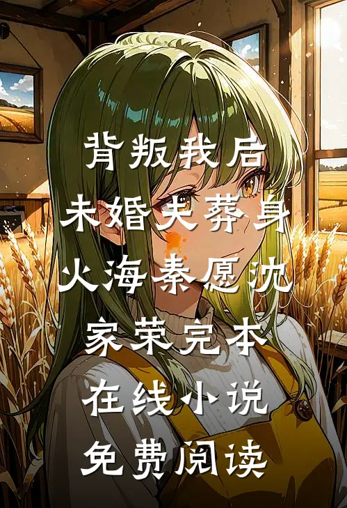 背叛我后，未婚夫葬身火海秦愿沈家荣完本在线小说免费阅读