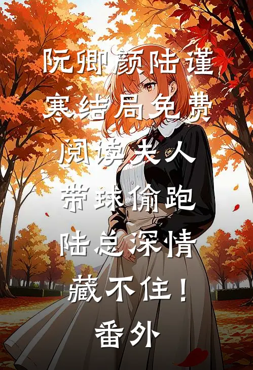 阮卿颜陆谨寒结局免费阅读夫人带球偷跑，陆总深情藏不住！番外