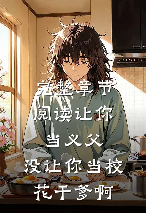 完整章节阅读让你当义父，没让你当校花干爹啊
