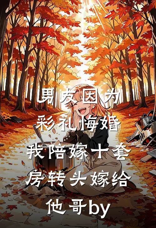 男友因为彩礼悔婚，我陪嫁十套房转头嫁给他哥by