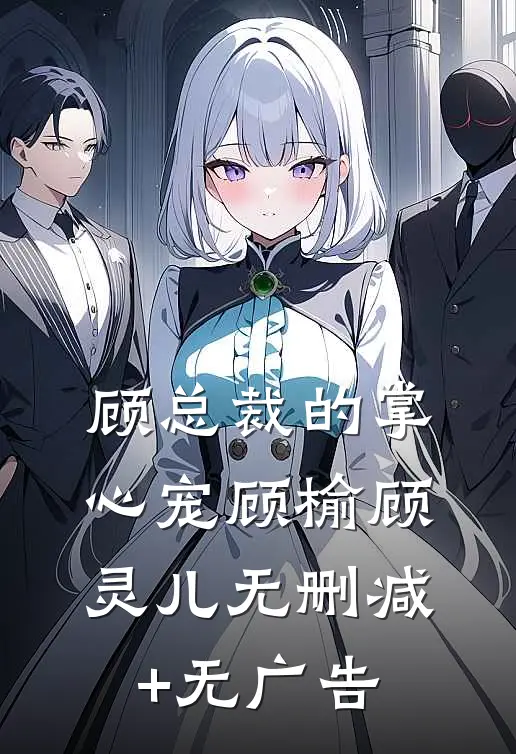 顾总裁的掌心宠顾榆顾灵儿无删减+无广告