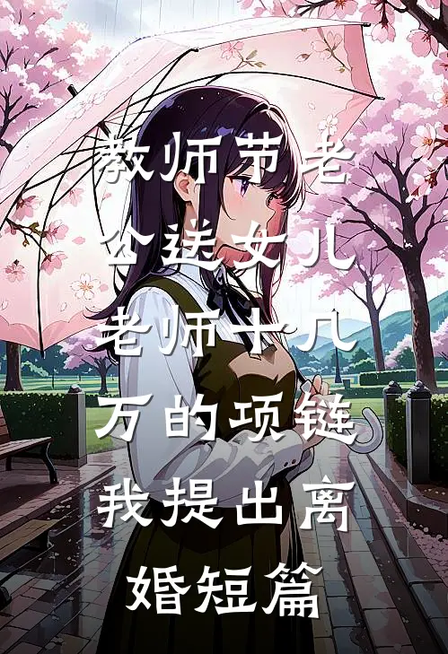 教师节老公送女儿老师十几万的项链，我提出离婚短篇