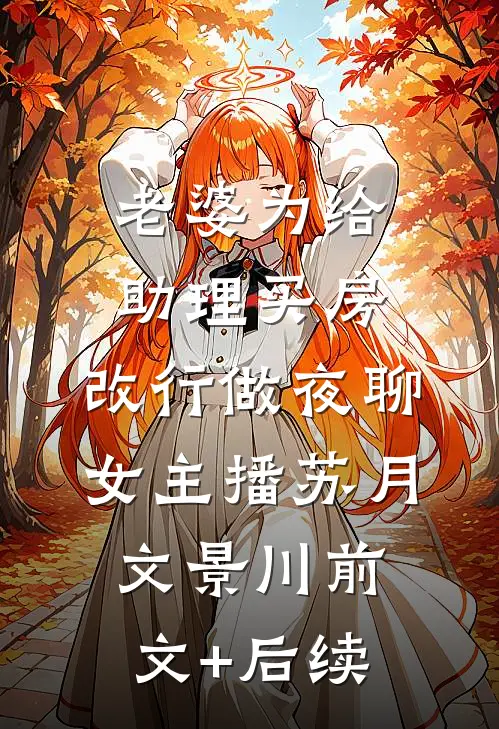 老婆为给助理买房，改行做夜聊女主播苏月文景川前文+后续