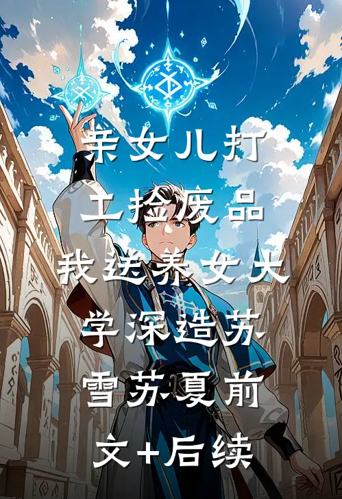 亲女儿打工捡废品，我送养女大学深造苏雪苏夏前文+后续