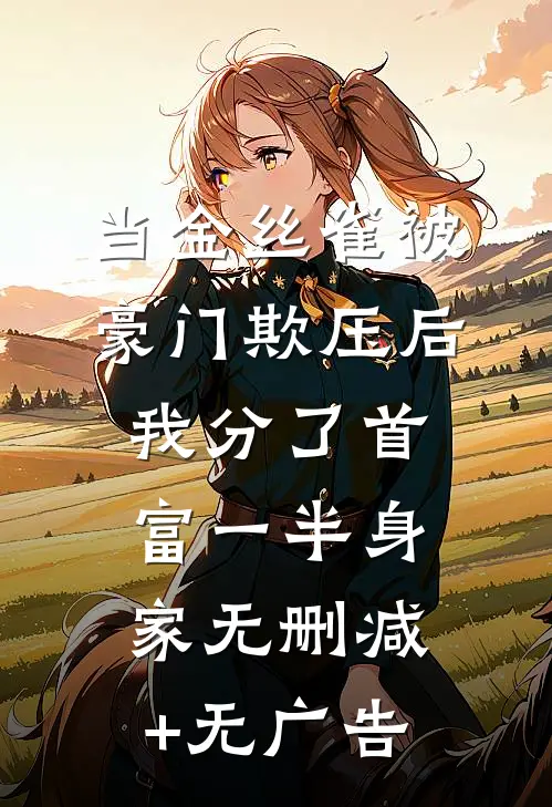 当金丝雀被豪门欺压后，我分了首富一半身家无删减+无广告