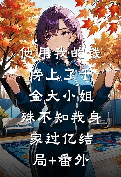 他用我的钱傍上了千金大小姐，殊不知我身家过亿结局+番外