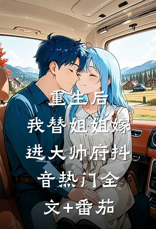 重生后，我替姐姐嫁进大帅府抖音热门全文+番茄