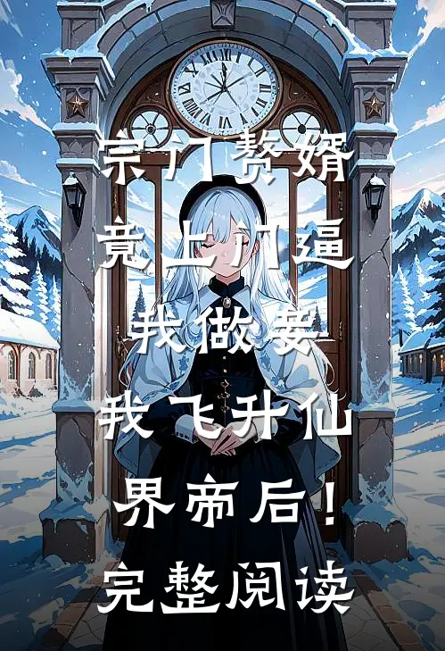 宗门赘婿竟上门逼我做妾，我飞升仙界帝后！完整阅读