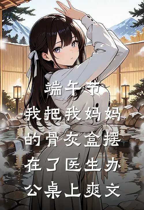 端午节，我把我妈妈的骨灰盒摆在了医生办公桌上爽文