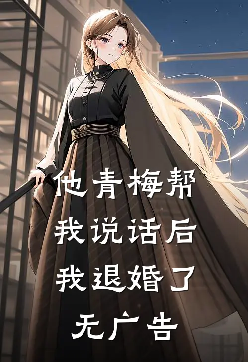 他青梅帮我说话后，我退婚了无广告