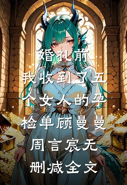 婚礼前，我收到了五个女人的孕检单顾曼曼周言宸无删减全文
