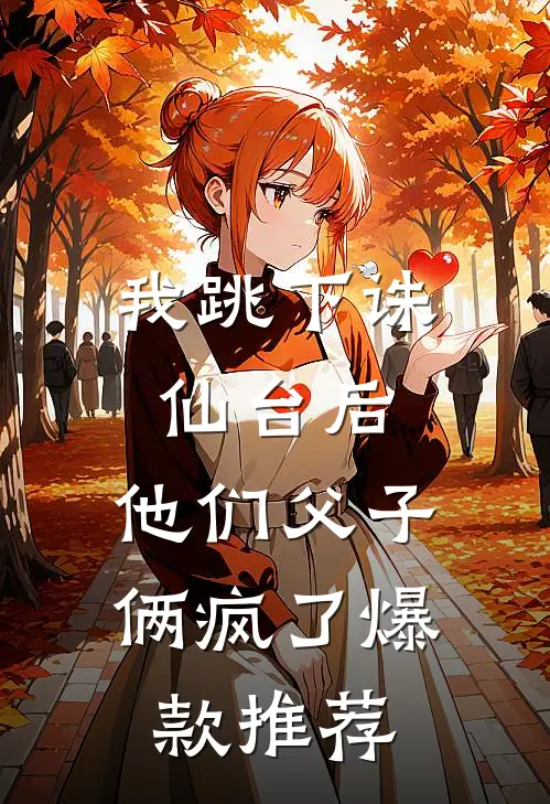 我跳下诛仙台后，他们父子俩疯了爆款推荐