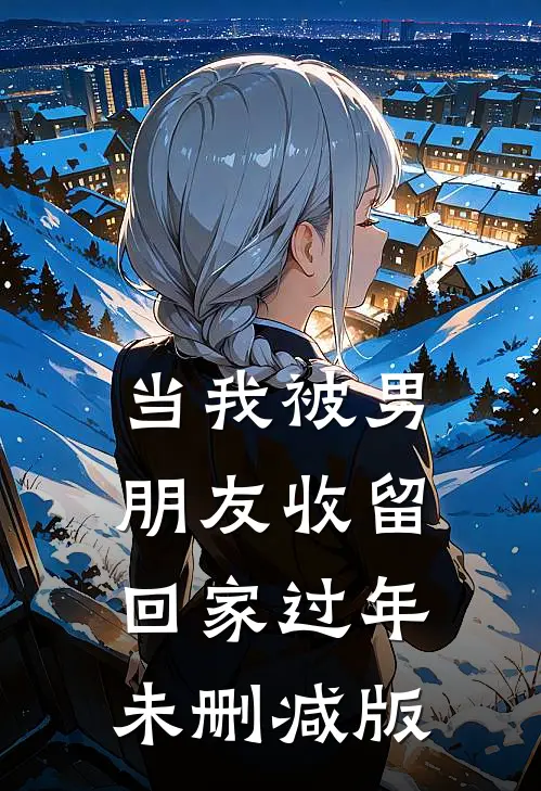 当我被男朋友收留回家过年未删减版