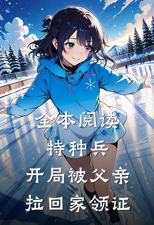 全本阅读特种兵：开局被父亲拉回家领证