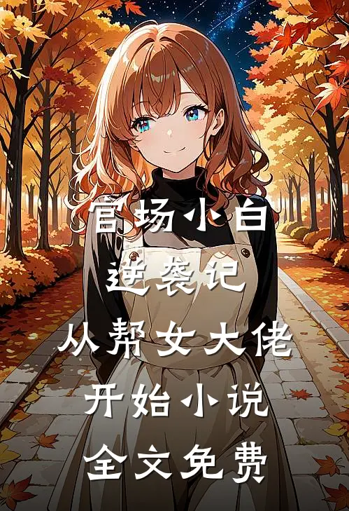 官场小白逆袭记从帮女大佬开始全文免费阅读