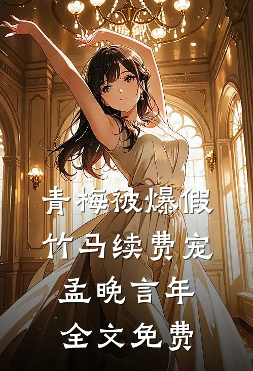 青梅被爆假，竹马续费宠孟晚言年全文免费