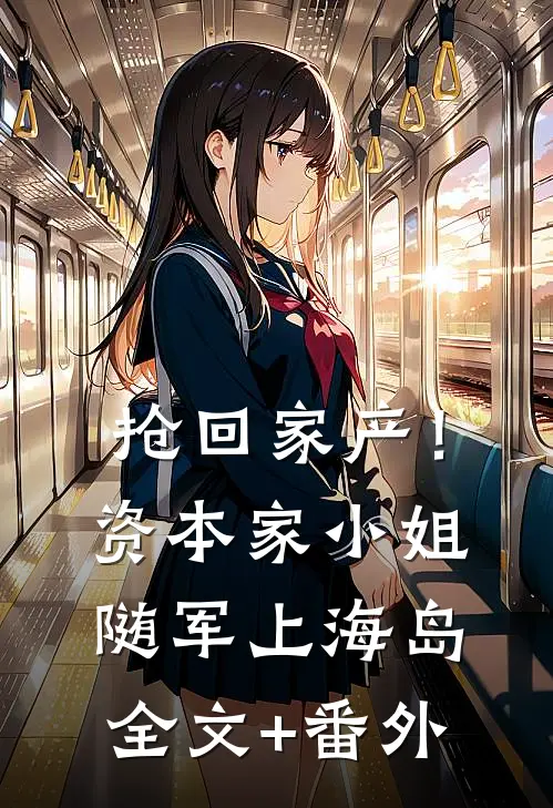 抢回家产！资本家小姐随军上海岛全文+番外